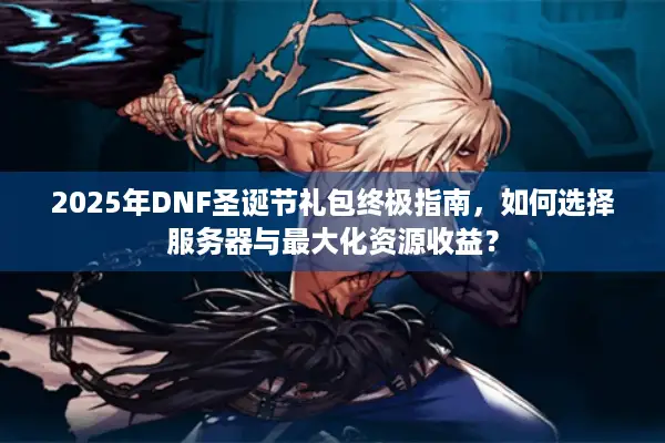 2025年DNF圣诞节礼包终极指南，如何选择服务器与最大化资源收益？