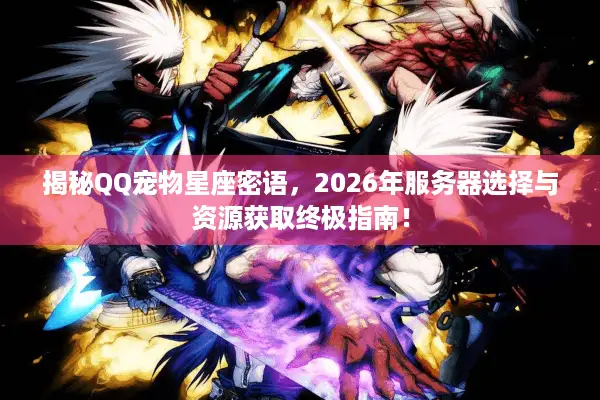 揭秘QQ宠物星座密语，2026年服务器选择与资源获取终极指南！