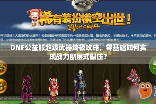 DNF公益服超级武器终极攻略，零基础如何实现战力断层式碾压？