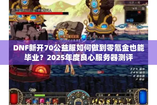 DNF新开70公益服如何做到零氪金也能毕业？2025年度良心服务器测评