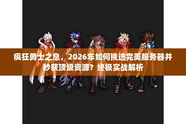 疯狂勇士之息，2026年如何挑选完美服务器并秒获顶级资源？终极实战解析