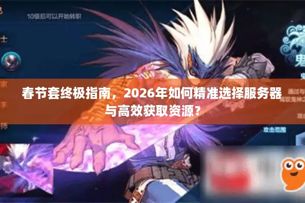 春节套终极指南，2026年如何精准选择服务器与高效获取资源？