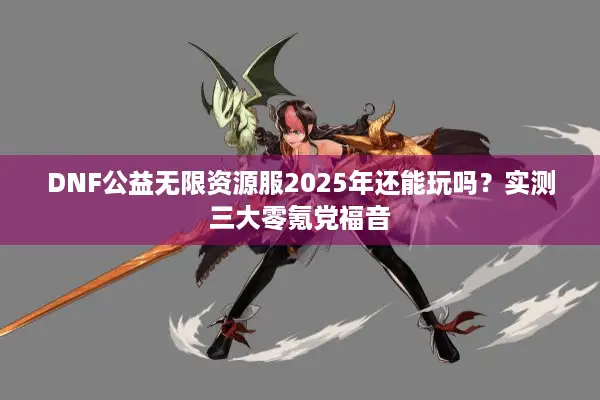 DNF公益无限资源服2025年还能玩吗？实测三大零氪党福音