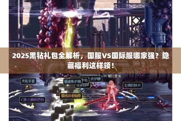 2025黑钻礼包全解析，国服VS国际服哪家强？隐藏福利这样领！