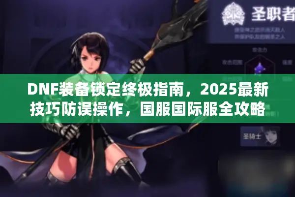 DNF装备锁定终极指南，2025最新技巧防误操作，国服国际服全攻略！