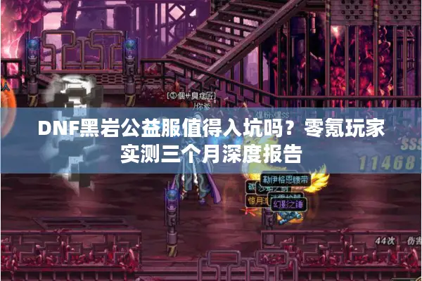 DNF黑岩公益服值得入坑吗？零氪玩家实测三个月深度报告