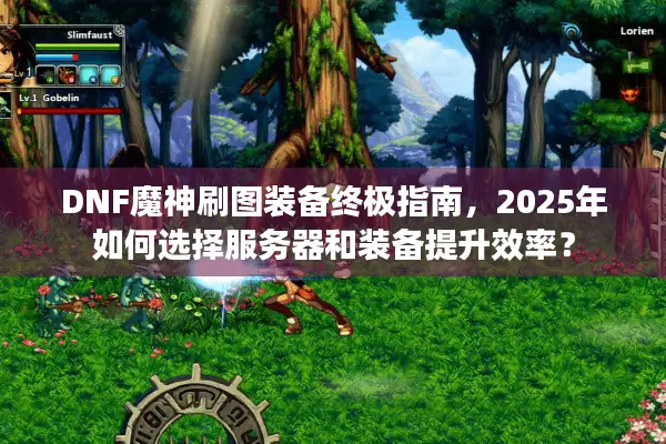 DNF魔神刷图装备终极指南，2025年如何选择服务器和装备提升效率？