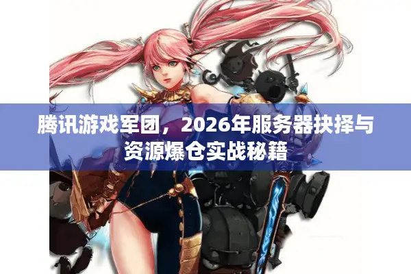腾讯游戏军团，2026年服务器抉择与资源爆仓实战秘籍
