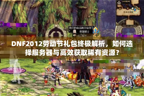 DNF2012劳动节礼包终极解析，如何选择服务器与高效获取稀有资源？
