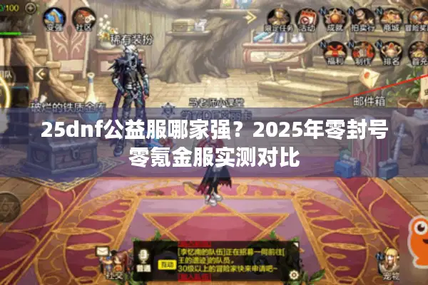 25dnf公益服哪家强？2025年零封号零氪金服实测对比