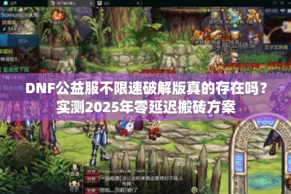 DNF公益服不限速破解版真的存在吗？实测2025年零延迟搬砖方案
