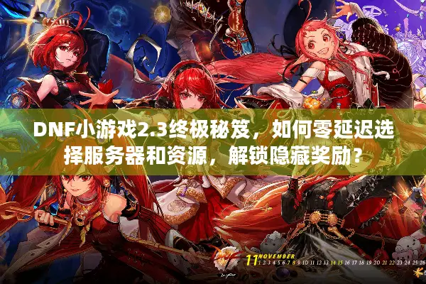 DNF小游戏2.3终极秘笈，如何零延迟选择服务器和资源，解锁隐藏奖励？