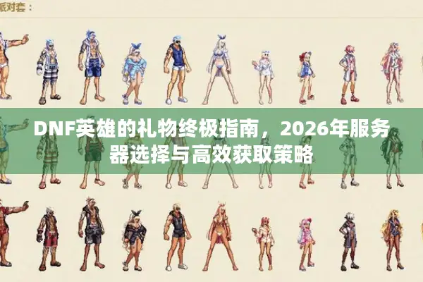 DNF英雄的礼物终极指南，2026年服务器选择与高效获取策略