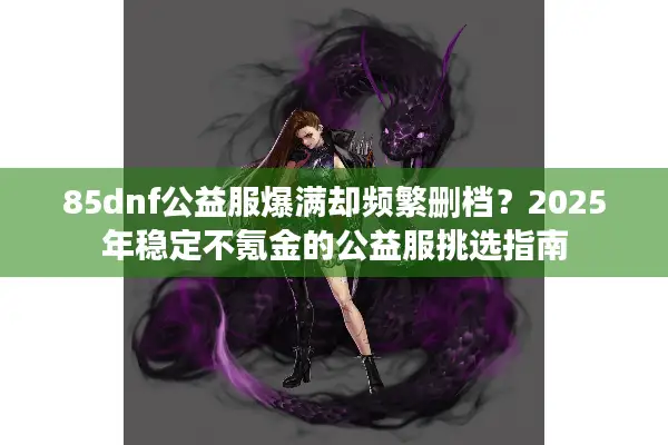 85dnf公益服爆满却频繁删档？2025年稳定不氪金的公益服挑选指南