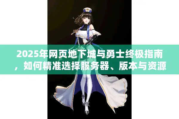 2025年网页地下城与勇士终极指南，如何精准选择服务器、版本与资源？