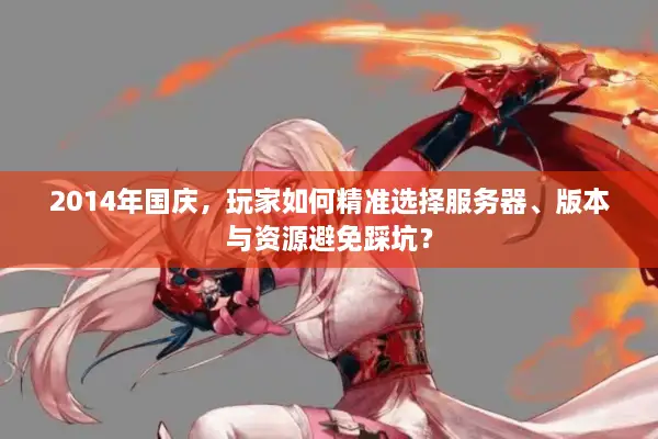 2014年国庆，玩家如何精准选择服务器、版本与资源避免踩坑？