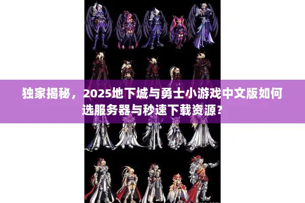 独家揭秘，2025地下城与勇士小游戏中文版如何选服务器与秒速下载资源？