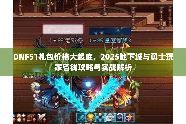 DNF51礼包价格大起底，2025地下城与勇士玩家省钱攻略与实战解析