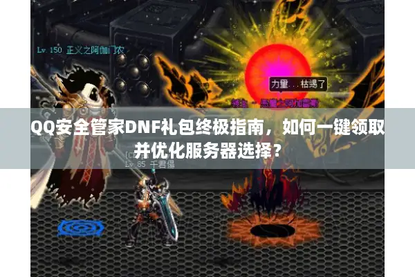 QQ安全管家DNF礼包终极指南，如何一键领取并优化服务器选择？