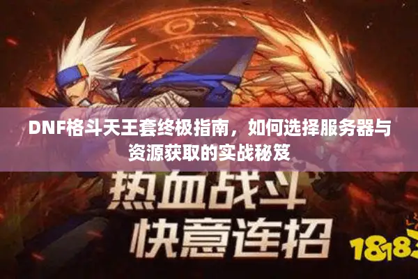DNF格斗天王套终极指南，如何选择服务器与资源获取的实战秘笈