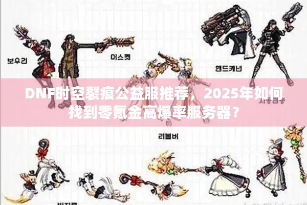 DNF时空裂痕公益服推荐，2025年如何找到零氪金高爆率服务器？