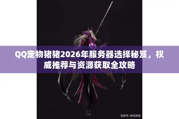 QQ宠物猪猪2026年服务器选择秘笈，权威推荐与资源获取全攻略