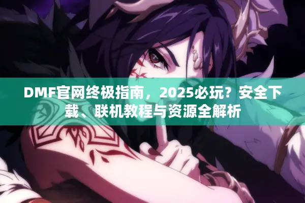 DMF官网终极指南，2025必玩？安全下载、联机教程与资源全解析