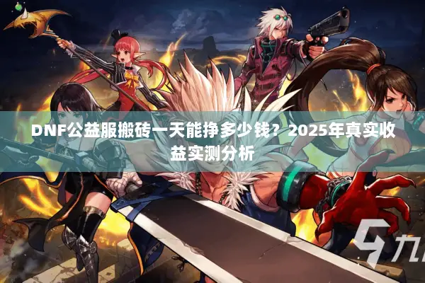DNF公益服搬砖一天能挣多少钱？2025年真实收益实测分析
