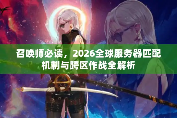 召唤师必读，2026全球服务器匹配机制与跨区作战全解析