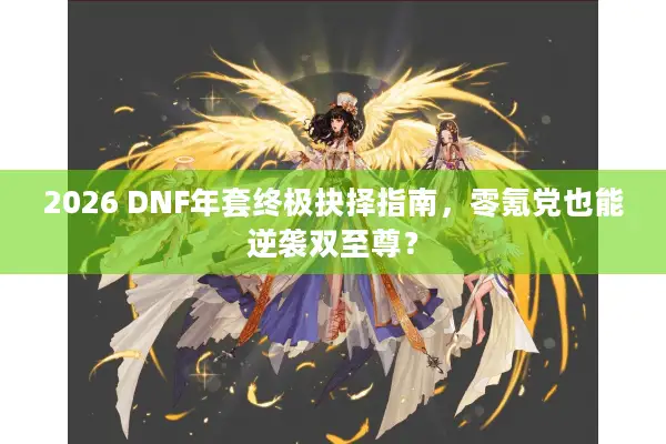 2026 DNF年套终极抉择指南，零氪党也能逆袭双至尊？