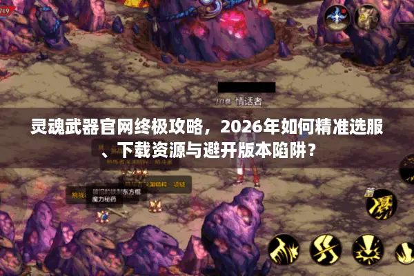 灵魂武器官网终极攻略，2026年如何精准选服、下载资源与避开版本陷阱？