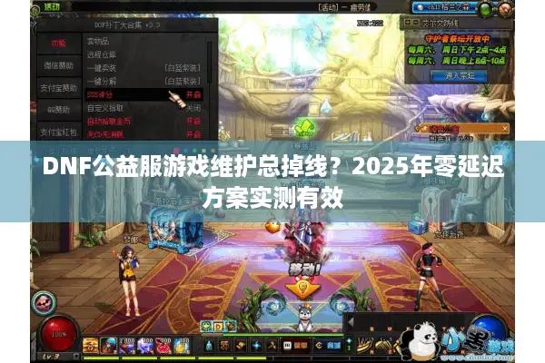 DNF公益服游戏维护总掉线？2025年零延迟方案实测有效