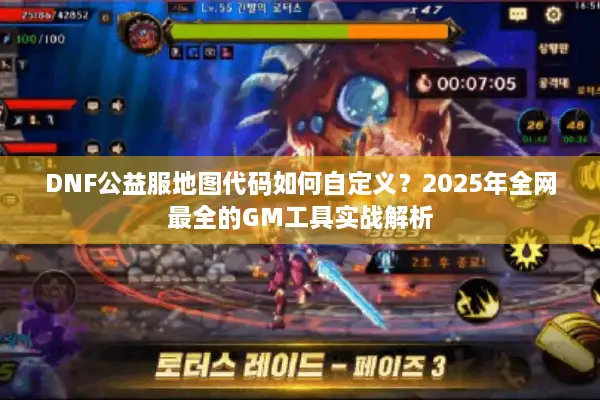 DNF公益服地图代码如何自定义？2025年全网最全的GM工具实战解析