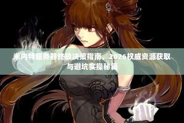 米内特服务器终极决策指南，2026权威资源获取与避坑实操秘籍