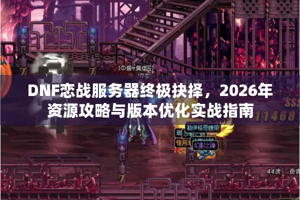 DNF恋战服务器终极抉择，2026年资源攻略与版本优化实战指南