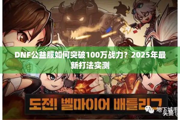 DNF公益服如何突破100万战力？2025年最新打法实测