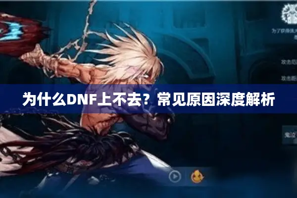 为什么DNF上不去？常见原因深度解析