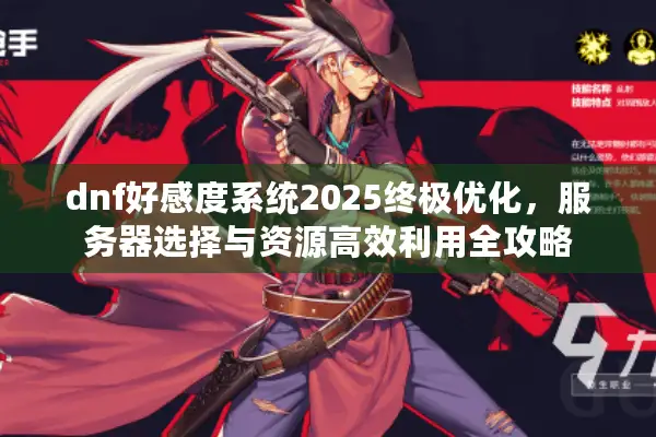 dnf好感度系统2025终极优化，服务器选择与资源高效利用全攻略