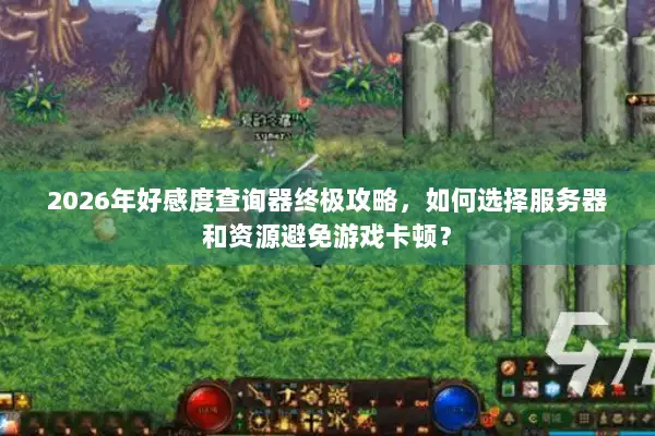 2026年好感度查询器终极攻略，如何选择服务器和资源避免游戏卡顿？