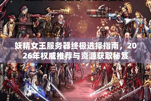 妖精女王服务器终极选择指南，2026年权威推荐与资源获取秘笈