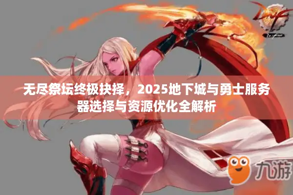 无尽祭坛终极抉择，2025地下城与勇士服务器选择与资源优化全解析