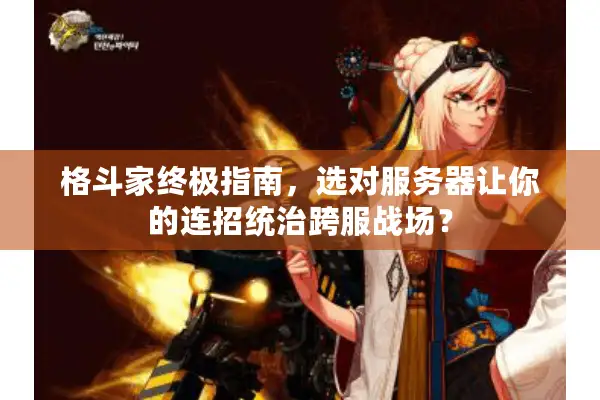 格斗家终极指南，选对服务器让你的连招统治跨服战场？