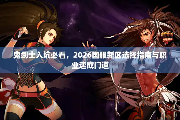 鬼剑士入坑必看，2026国服新区选择指南与职业速成门道