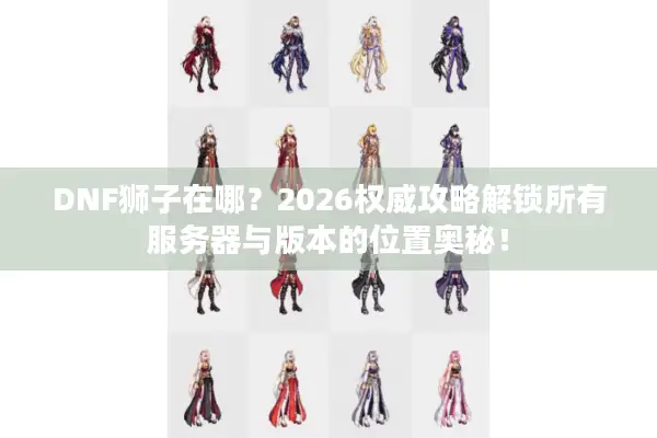 DNF狮子在哪？2026权威攻略解锁所有服务器与版本的位置奥秘！