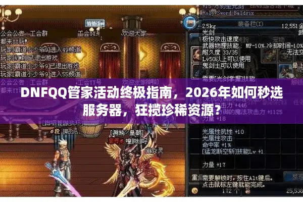 DNFQQ管家活动终极指南，2026年如何秒选服务器，狂揽珍稀资源？