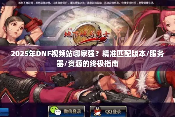 2025年DNF视频站哪家强？精准匹配版本/服务器/资源的终极指南