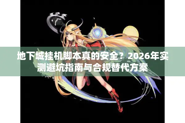 地下城挂机脚本真的安全？2026年实测避坑指南与合规替代方案