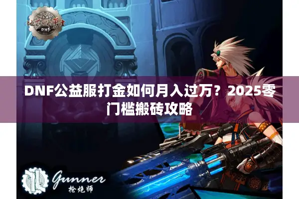 DNF公益服打金如何月入过万？2025零门槛搬砖攻略