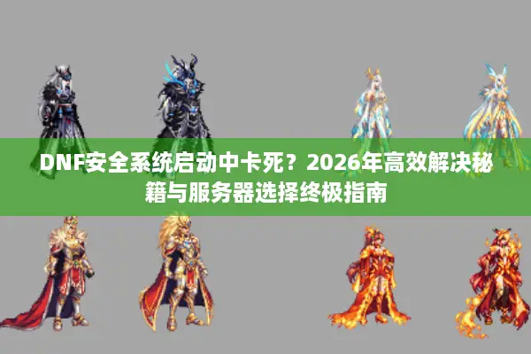 DNF安全系统启动中卡死？2026年高效解决秘籍与服务器选择终极指南