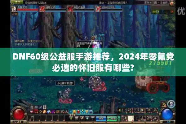 DNF60级公益服手游推荐，2024年零氪党必选的怀旧服有哪些?